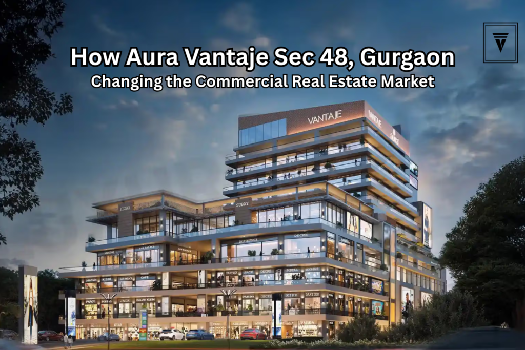 How Aura Vantaje Sector 48 Gurgaon is Changing the Commercial Real Estate Market