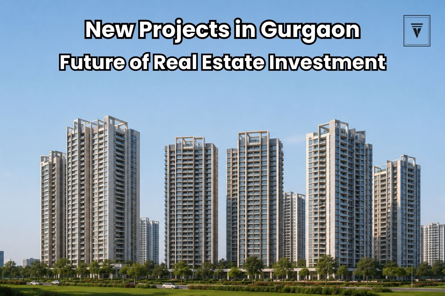 New Projects in Gurgaon: The Future of Modern Real Estate Investment